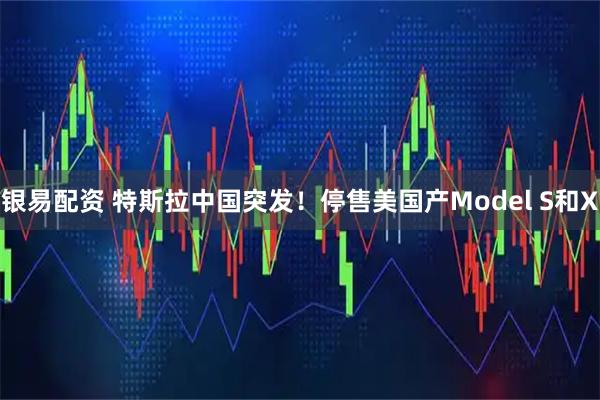 银易配资 特斯拉中国突发！停售美国产Model S和X