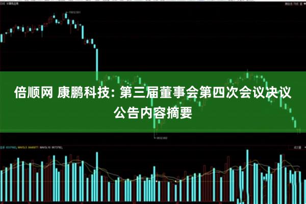 倍顺网 康鹏科技: 第三届董事会第四次会议决议公告内容摘要