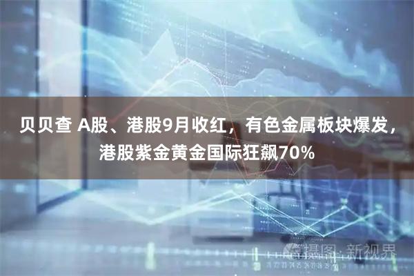 贝贝查 A股、港股9月收红，有色金属板块爆发，港股紫金黄金国际狂飙70%