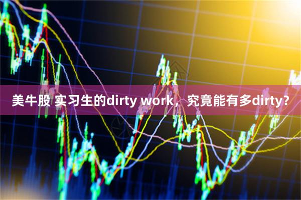 美牛股 实习生的dirty work，究竟能有多dirty？