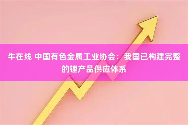牛在线 中国有色金属工业协会：我国已构建完整的锂产品供应体系