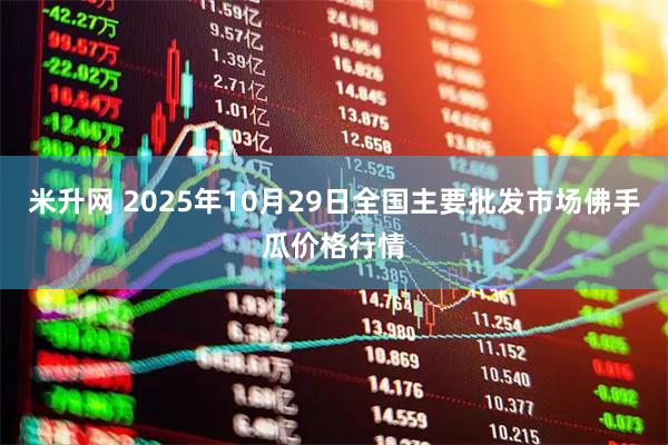米升网 2025年10月29日全国主要批发市场佛手瓜价格行情