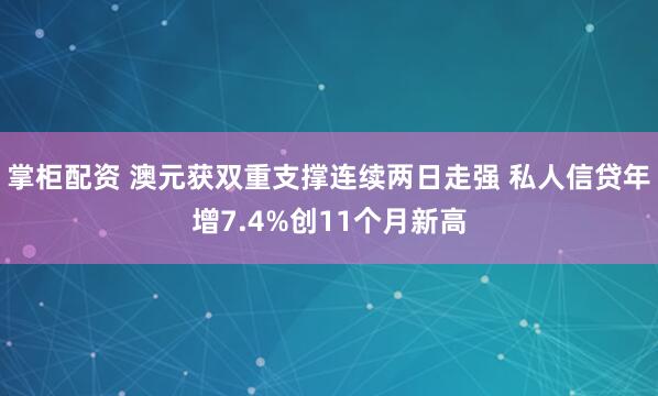 掌柜配资 澳元获双重支撑连续两日走强 私人信贷年增7.4%创11个月新高