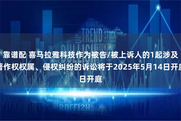 靠谱配 喜马拉雅科技作为被告/被上诉人的1起涉及著作权权属、侵权纠纷的诉讼将于2025年5月14日开庭