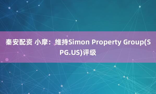 秦安配资 小摩：维持Simon Property Group(SPG.US)评级