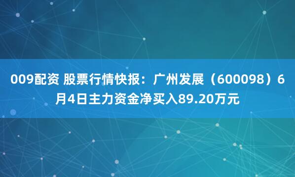 009配资 股票行情快报：广州发展（600098）6月4日主力资金净买入89.20万元