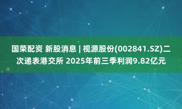 国荣配资 新股消息 | 视源股份(002841.SZ)二次递表港交所 2025年前三季利润9.82亿元
