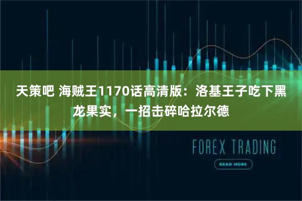 天策吧 海贼王1170话高清版：洛基王子吃下黑龙果实，一招击碎哈拉尔德