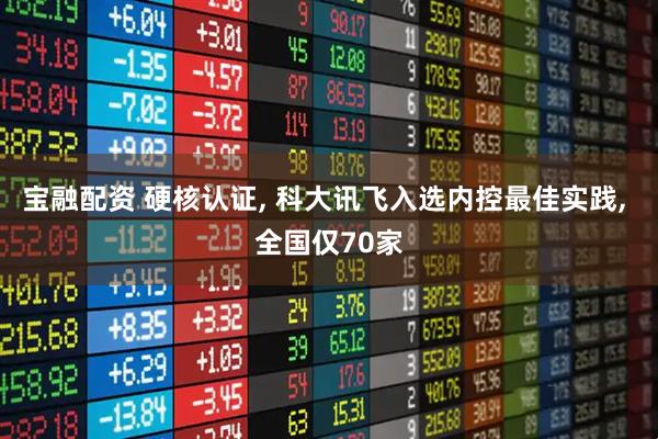 宝融配资 硬核认证, 科大讯飞入选内控最佳实践, 全国仅70家